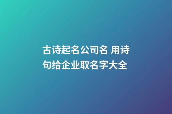 古诗起名公司名 用诗句给企业取名字大全-第1张-公司起名-玄机派